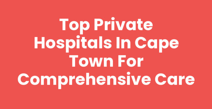 Private Hospitals Cape Town providing excellent healthcare services