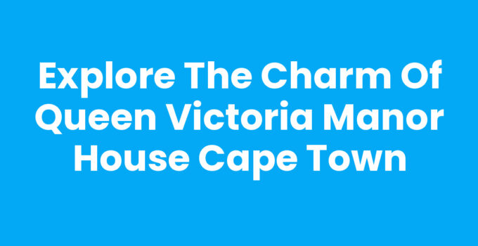 Queen Victoria Manor House Cape Town showcasing its historical architecture