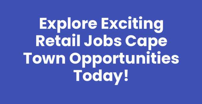Retail Jobs Cape Town: Opportunities and Careers in Retail