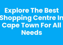 Explore the Best Shopping Centre In Cape Town for All Needs