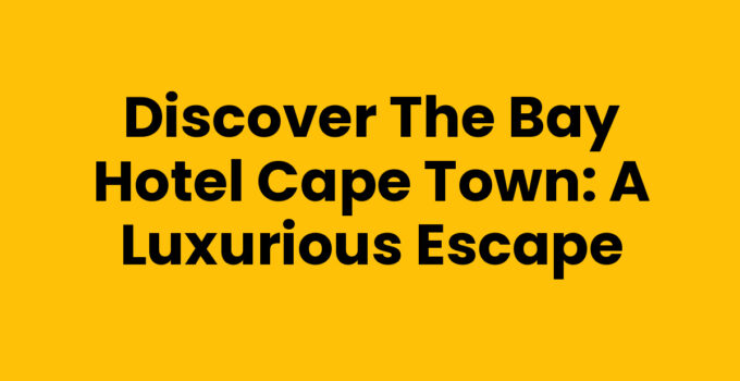 The Bay Hotel Cape Town: Luxury Accommodations with Ocean Views
