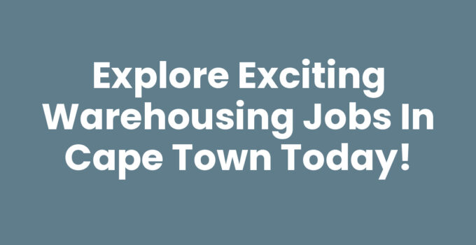 Warehousing Jobs In Cape Town: Opportunities and Career Guide