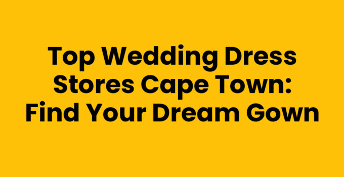 Wedding Dress Stores Cape Town - Bridal Gowns and Tips