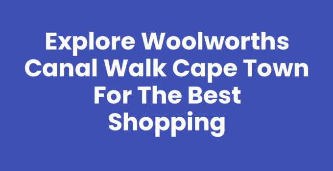 Woolworths Canal Walk Cape Town shopping experience